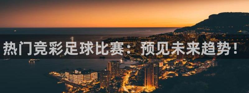 热门竞彩足球比赛：预见未来趋势！